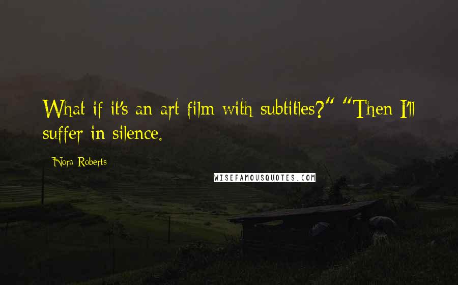 Nora Roberts Quotes: What if it's an art film with subtitles?" "Then I'll suffer in silence.