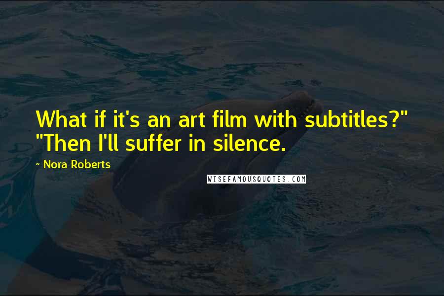 Nora Roberts Quotes: What if it's an art film with subtitles?" "Then I'll suffer in silence.