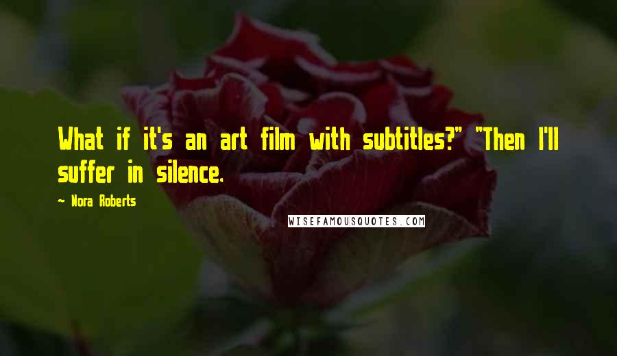 Nora Roberts Quotes: What if it's an art film with subtitles?" "Then I'll suffer in silence.