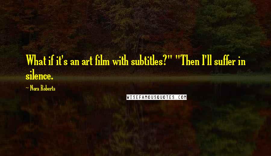 Nora Roberts Quotes: What if it's an art film with subtitles?" "Then I'll suffer in silence.