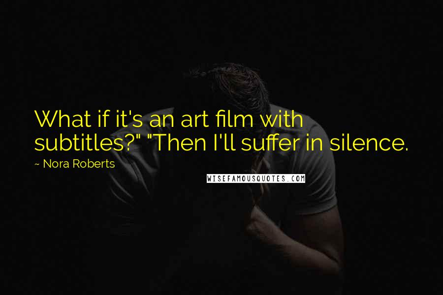 Nora Roberts Quotes: What if it's an art film with subtitles?" "Then I'll suffer in silence.