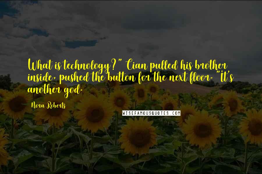 Nora Roberts Quotes: What is technology?" Cian pulled his brother inside, pushed the button for the next floor. "It's another god.
