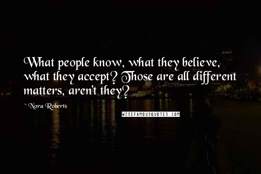 Nora Roberts Quotes: What people know, what they believe, what they accept? Those are all different matters, aren't they?