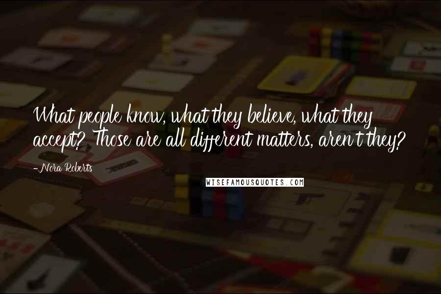 Nora Roberts Quotes: What people know, what they believe, what they accept? Those are all different matters, aren't they?