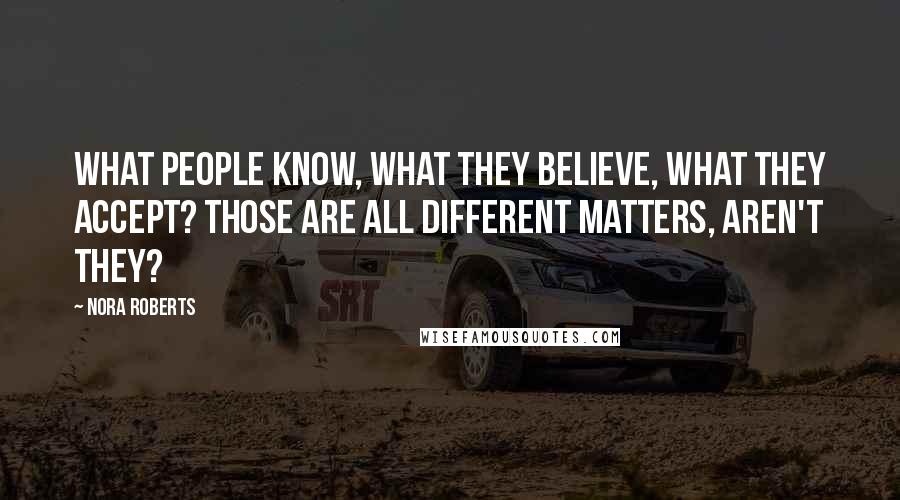 Nora Roberts Quotes: What people know, what they believe, what they accept? Those are all different matters, aren't they?