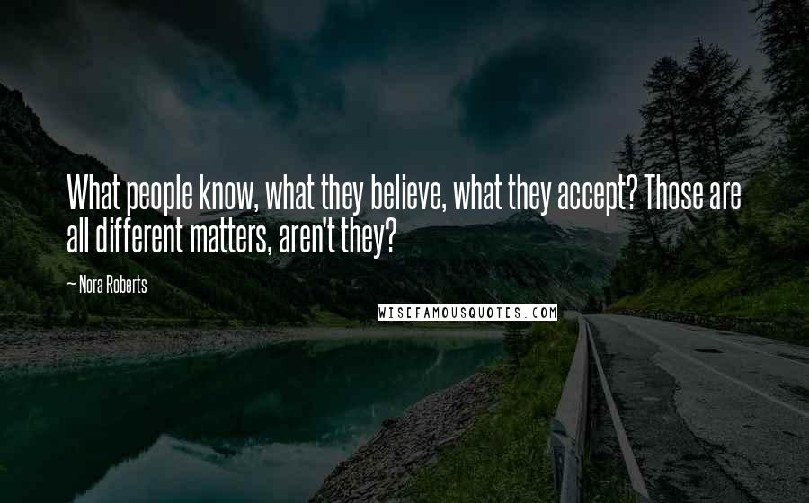 Nora Roberts Quotes: What people know, what they believe, what they accept? Those are all different matters, aren't they?