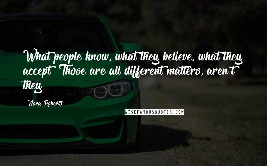 Nora Roberts Quotes: What people know, what they believe, what they accept? Those are all different matters, aren't they?