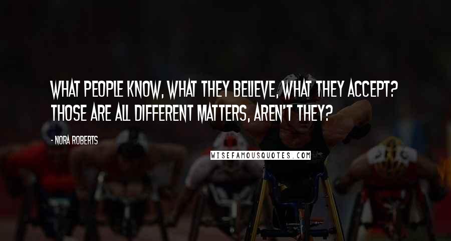 Nora Roberts Quotes: What people know, what they believe, what they accept? Those are all different matters, aren't they?