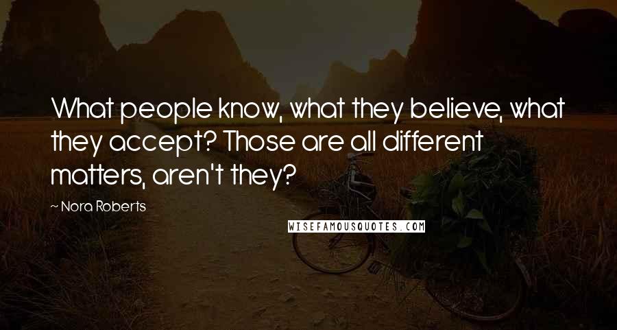 Nora Roberts Quotes: What people know, what they believe, what they accept? Those are all different matters, aren't they?