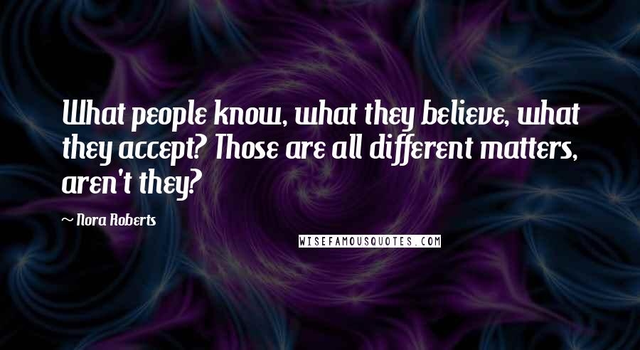 Nora Roberts Quotes: What people know, what they believe, what they accept? Those are all different matters, aren't they?