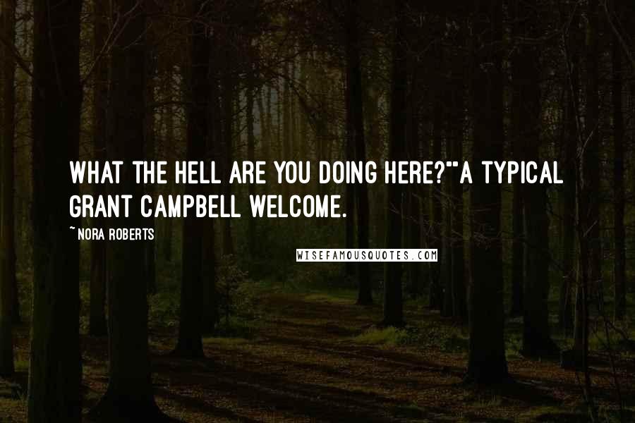 Nora Roberts Quotes: What the hell are you doing here?""A typical Grant Campbell welcome.