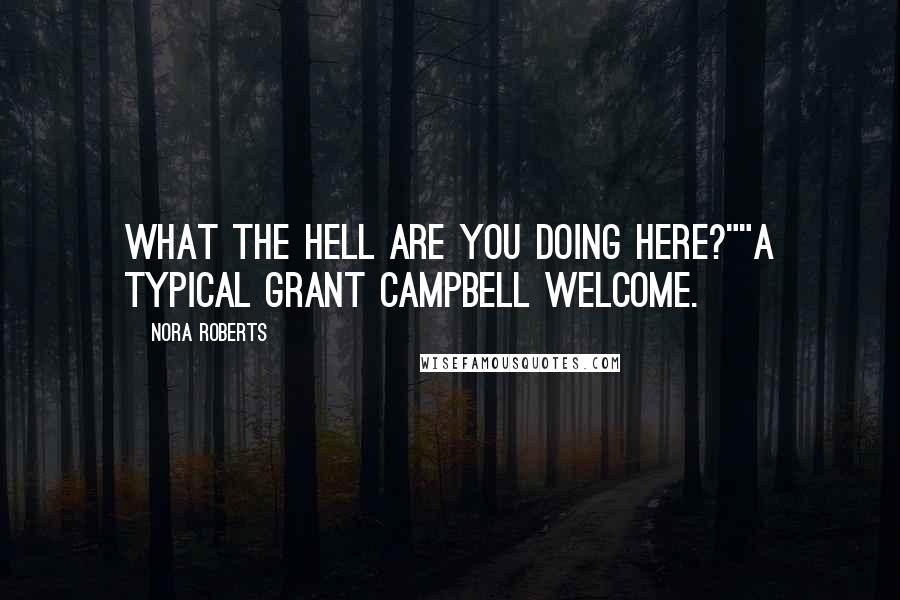 Nora Roberts Quotes: What the hell are you doing here?""A typical Grant Campbell welcome.