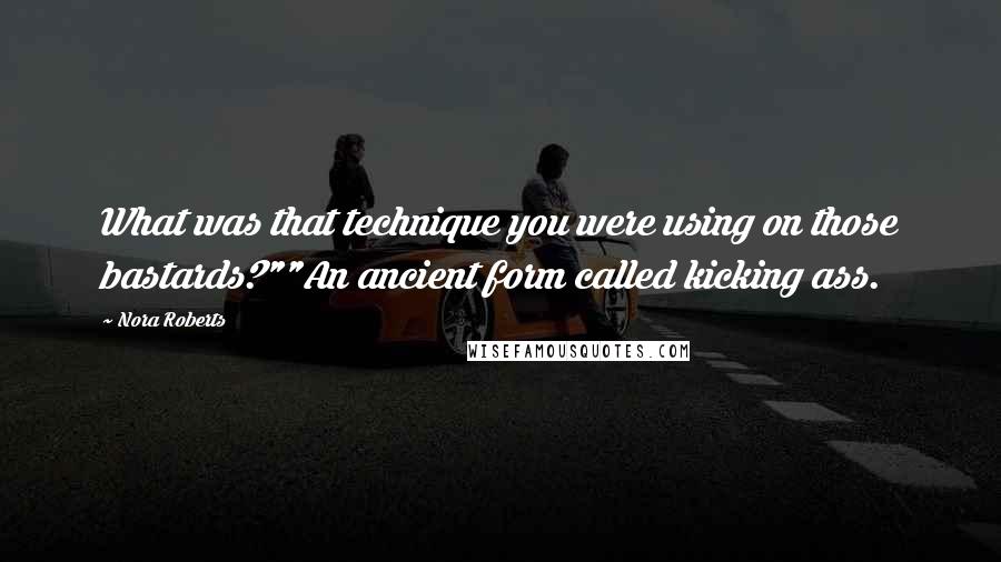 Nora Roberts Quotes: What was that technique you were using on those bastards?""An ancient form called kicking ass.