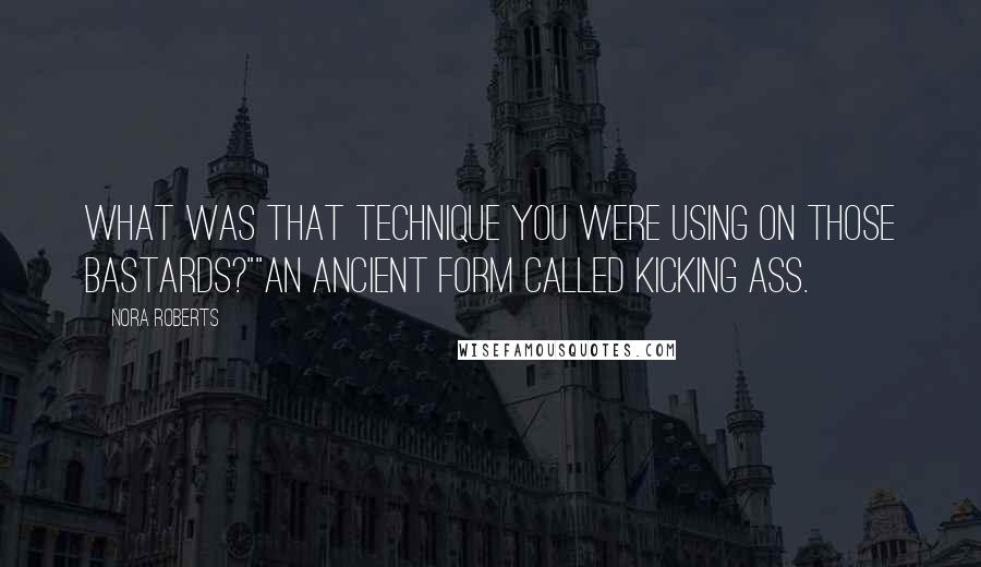 Nora Roberts Quotes: What was that technique you were using on those bastards?""An ancient form called kicking ass.