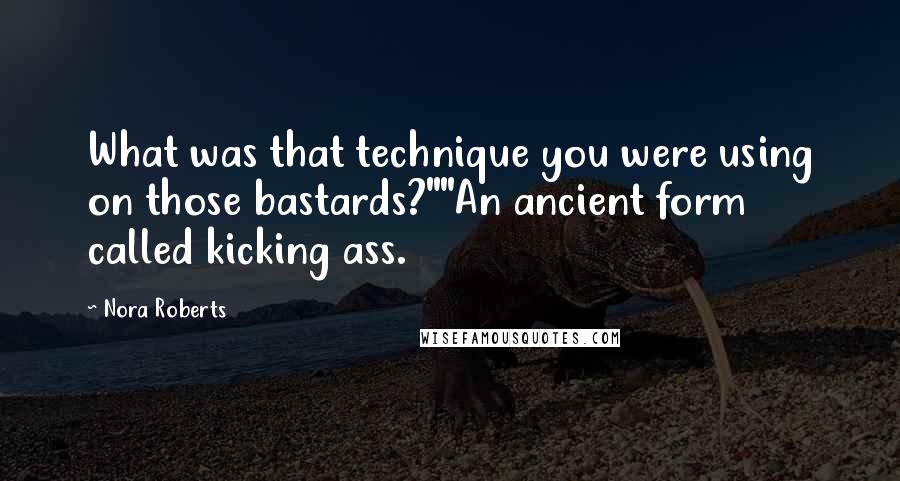 Nora Roberts Quotes: What was that technique you were using on those bastards?""An ancient form called kicking ass.