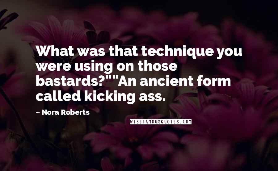 Nora Roberts Quotes: What was that technique you were using on those bastards?""An ancient form called kicking ass.