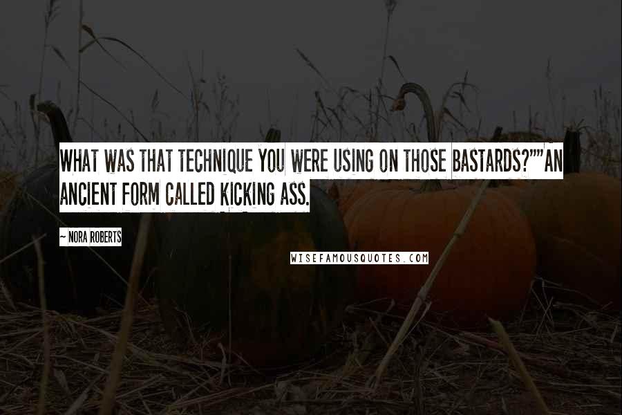 Nora Roberts Quotes: What was that technique you were using on those bastards?""An ancient form called kicking ass.