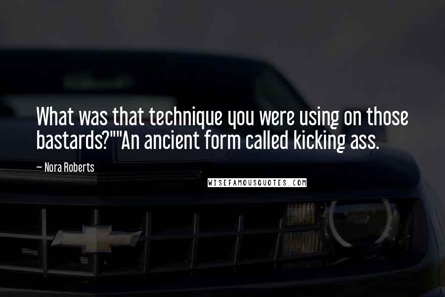 Nora Roberts Quotes: What was that technique you were using on those bastards?""An ancient form called kicking ass.