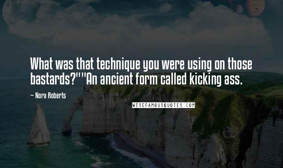 Nora Roberts Quotes: What was that technique you were using on those bastards?""An ancient form called kicking ass.
