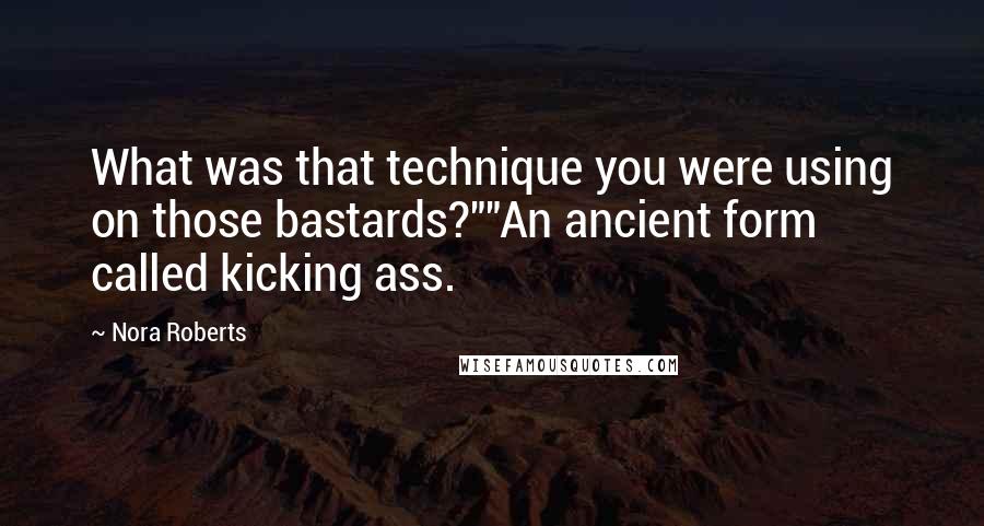 Nora Roberts Quotes: What was that technique you were using on those bastards?""An ancient form called kicking ass.