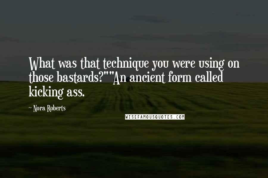 Nora Roberts Quotes: What was that technique you were using on those bastards?""An ancient form called kicking ass.