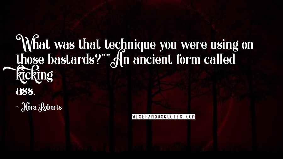 Nora Roberts Quotes: What was that technique you were using on those bastards?""An ancient form called kicking ass.