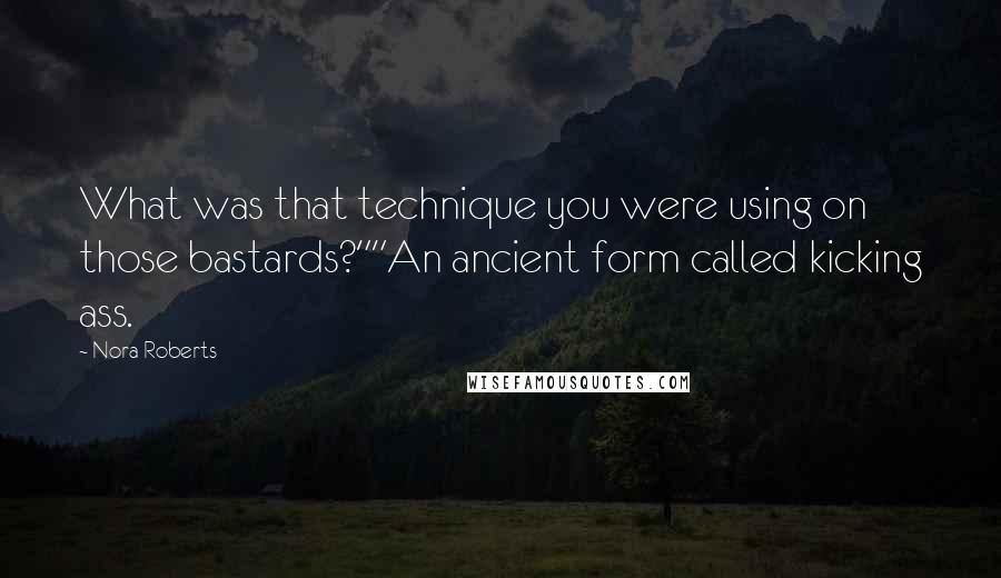 Nora Roberts Quotes: What was that technique you were using on those bastards?""An ancient form called kicking ass.