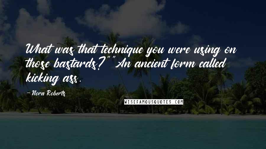Nora Roberts Quotes: What was that technique you were using on those bastards?""An ancient form called kicking ass.