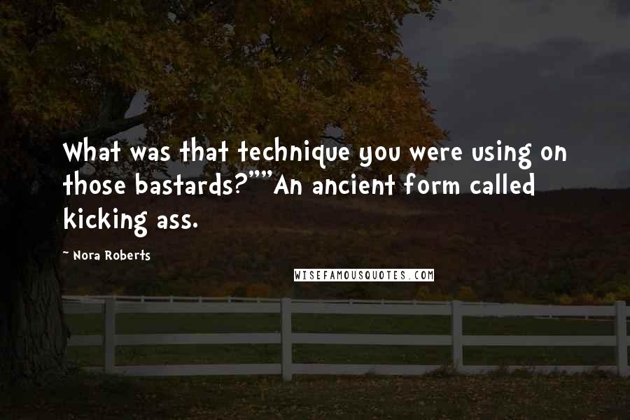 Nora Roberts Quotes: What was that technique you were using on those bastards?""An ancient form called kicking ass.