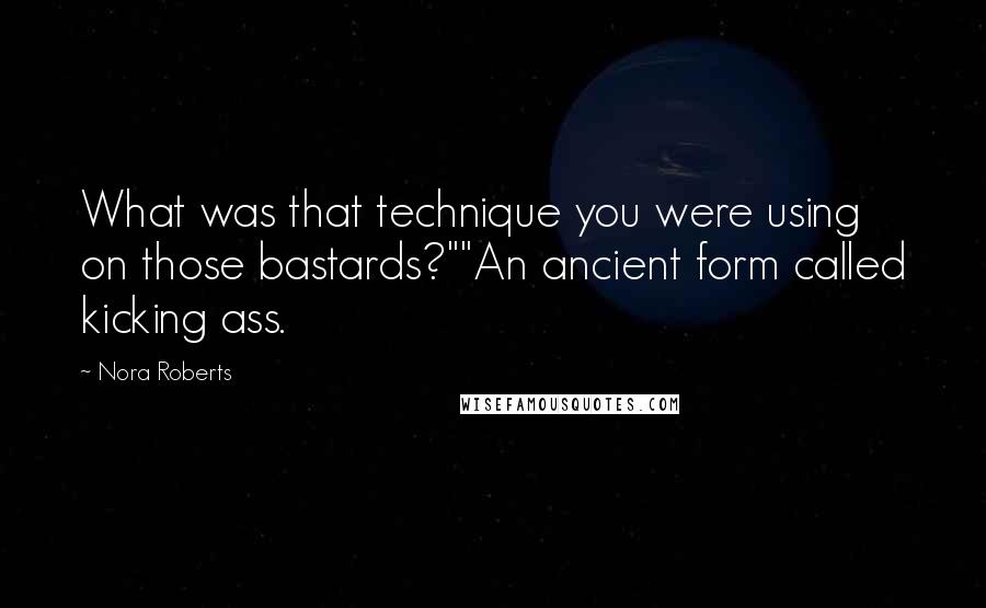 Nora Roberts Quotes: What was that technique you were using on those bastards?""An ancient form called kicking ass.