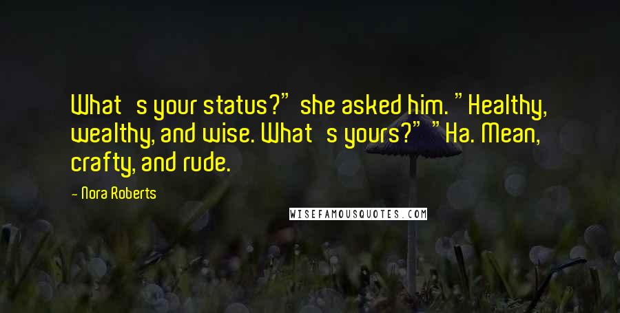 Nora Roberts Quotes: What's your status?" she asked him. "Healthy, wealthy, and wise. What's yours?" "Ha. Mean, crafty, and rude.