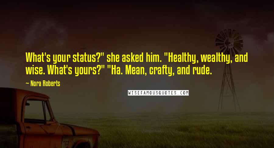 Nora Roberts Quotes: What's your status?" she asked him. "Healthy, wealthy, and wise. What's yours?" "Ha. Mean, crafty, and rude.