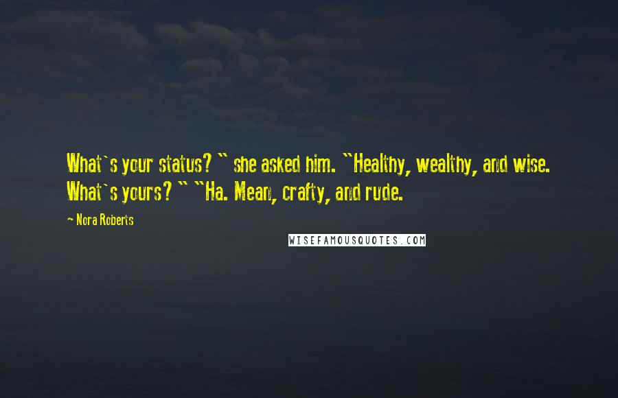 Nora Roberts Quotes: What's your status?" she asked him. "Healthy, wealthy, and wise. What's yours?" "Ha. Mean, crafty, and rude.