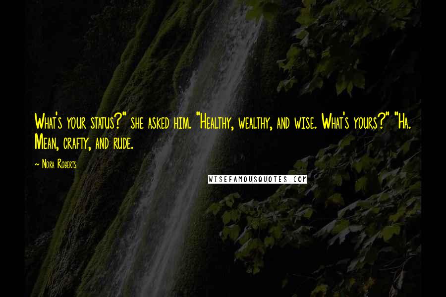 Nora Roberts Quotes: What's your status?" she asked him. "Healthy, wealthy, and wise. What's yours?" "Ha. Mean, crafty, and rude.