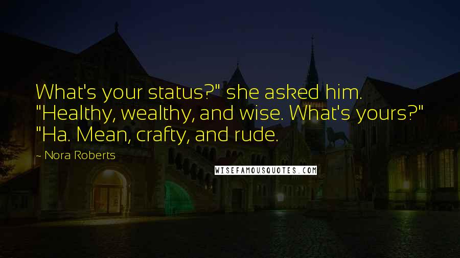 Nora Roberts Quotes: What's your status?" she asked him. "Healthy, wealthy, and wise. What's yours?" "Ha. Mean, crafty, and rude.