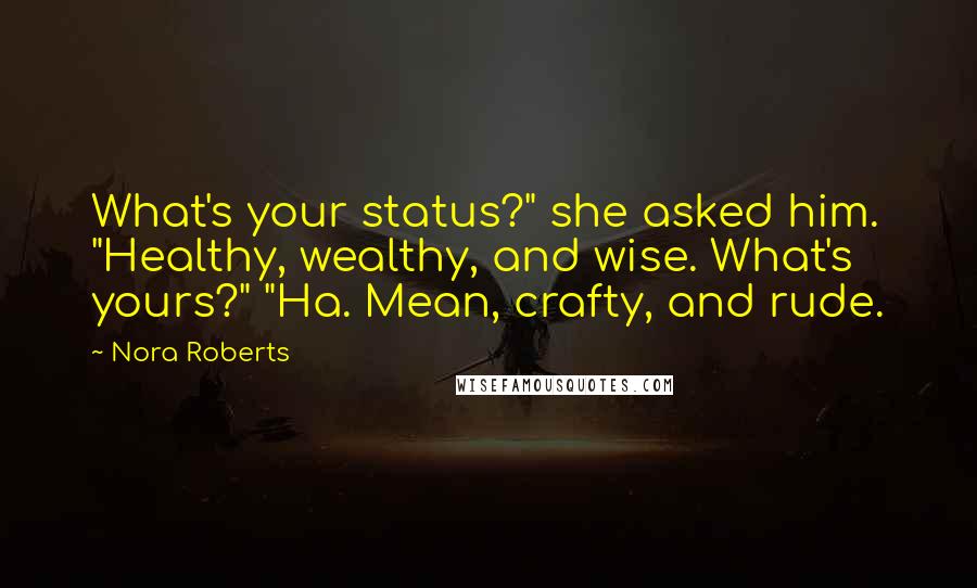 Nora Roberts Quotes: What's your status?" she asked him. "Healthy, wealthy, and wise. What's yours?" "Ha. Mean, crafty, and rude.