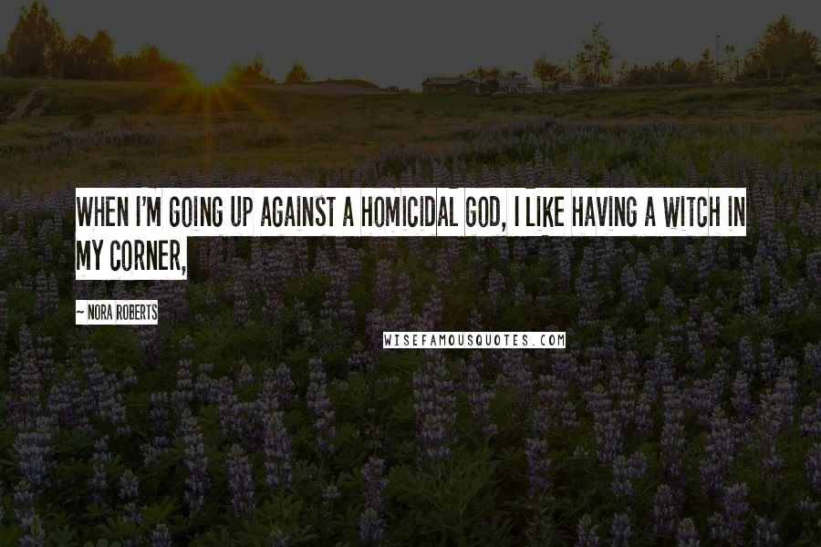Nora Roberts Quotes: When I'm going up against a homicidal god, I like having a witch in my corner,