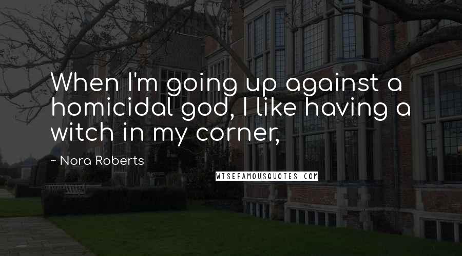 Nora Roberts Quotes: When I'm going up against a homicidal god, I like having a witch in my corner,