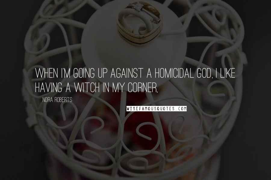 Nora Roberts Quotes: When I'm going up against a homicidal god, I like having a witch in my corner,