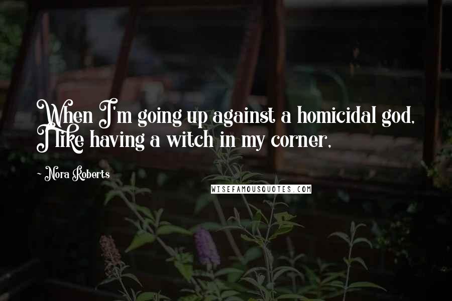 Nora Roberts Quotes: When I'm going up against a homicidal god, I like having a witch in my corner,
