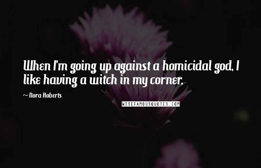 Nora Roberts Quotes: When I'm going up against a homicidal god, I like having a witch in my corner,
