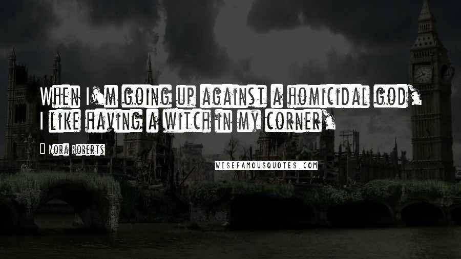 Nora Roberts Quotes: When I'm going up against a homicidal god, I like having a witch in my corner,