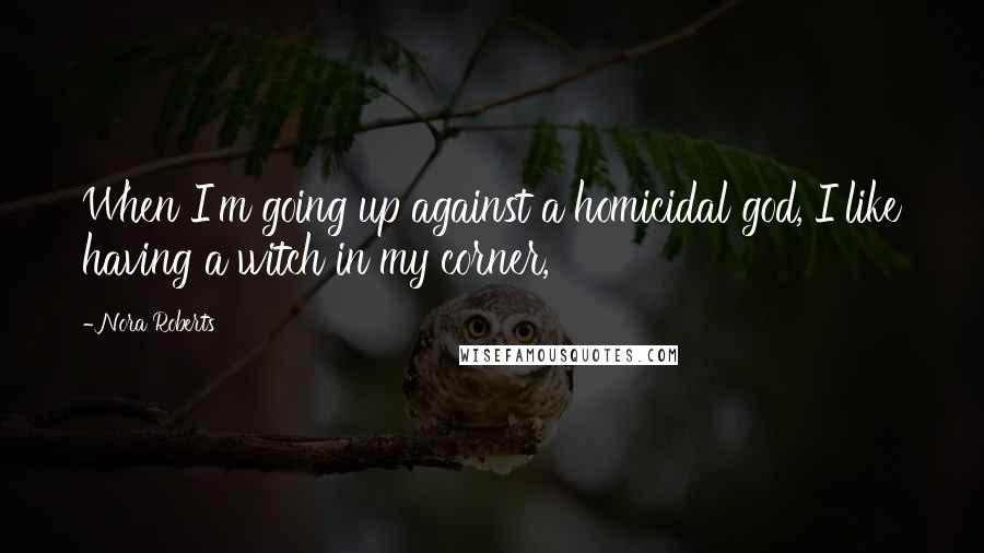 Nora Roberts Quotes: When I'm going up against a homicidal god, I like having a witch in my corner,