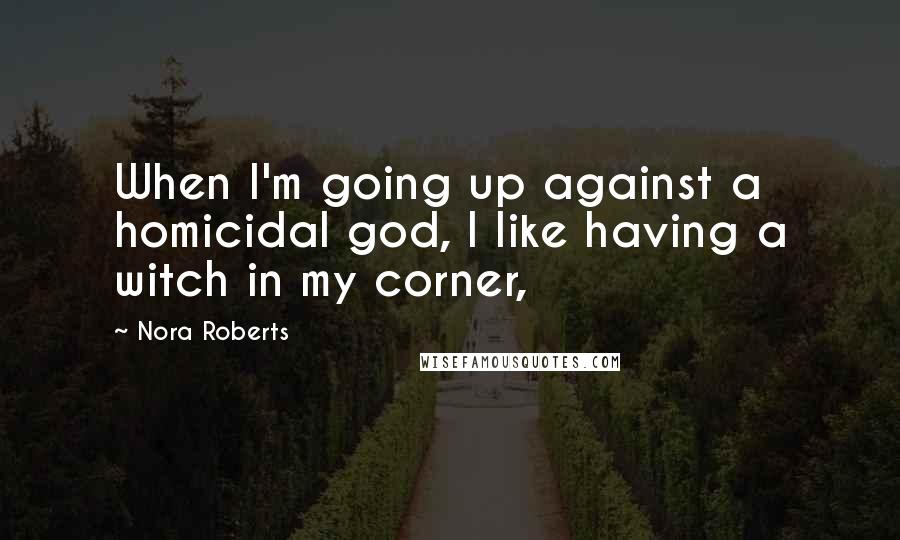 Nora Roberts Quotes: When I'm going up against a homicidal god, I like having a witch in my corner,