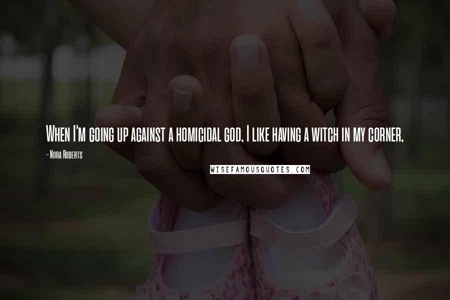 Nora Roberts Quotes: When I'm going up against a homicidal god, I like having a witch in my corner,