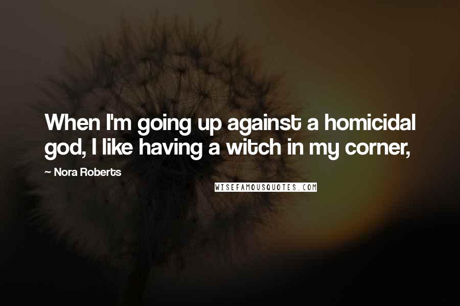 Nora Roberts Quotes: When I'm going up against a homicidal god, I like having a witch in my corner,