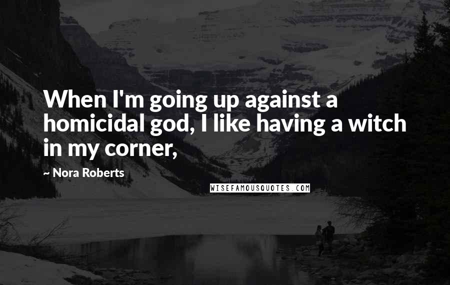Nora Roberts Quotes: When I'm going up against a homicidal god, I like having a witch in my corner,