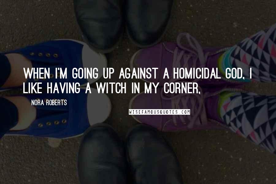 Nora Roberts Quotes: When I'm going up against a homicidal god, I like having a witch in my corner,