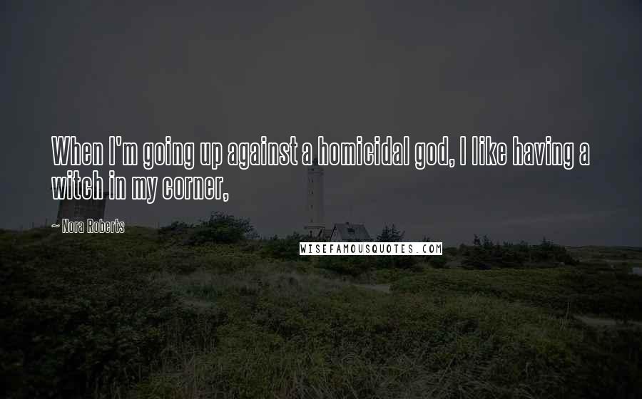 Nora Roberts Quotes: When I'm going up against a homicidal god, I like having a witch in my corner,