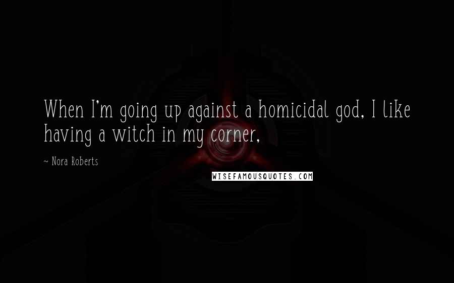 Nora Roberts Quotes: When I'm going up against a homicidal god, I like having a witch in my corner,